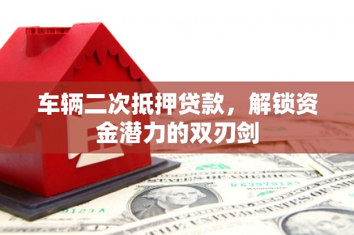海安车辆二次抵押贷款，解锁资金潜力的双刃剑