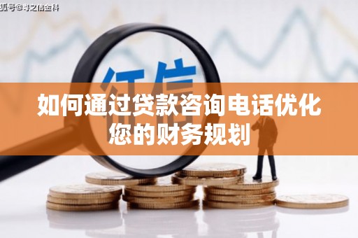 海安如何通过贷款咨询电话优化您的财务规划