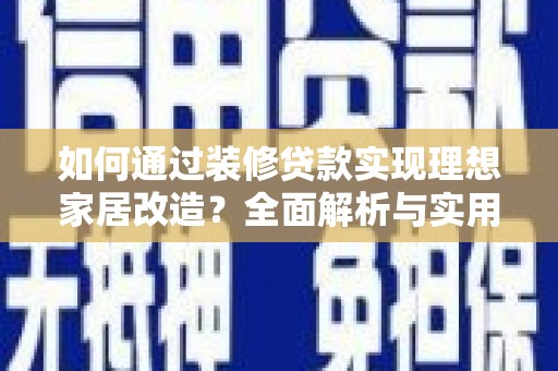 海安如何通过装修贷款实现理想家居改造？全面解析与实用指南