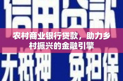 海安农村商业银行贷款，助力乡村振兴的金融引擎