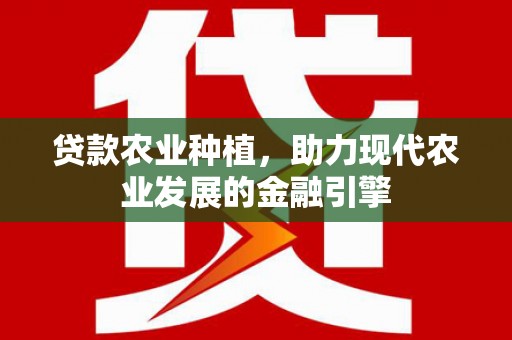 海安贷款农业种植，助力现代农业发展的金融引擎
