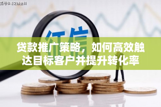 海安贷款推广策略，如何高效触达目标客户并提升转化率