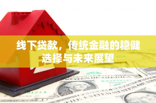海安线下贷款，传统金融的稳健选择与未来展望