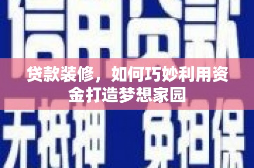 海安贷款装修，如何巧妙利用资金打造梦想家园