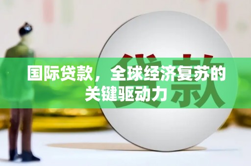海安国际贷款，全球经济复苏的关键驱动力