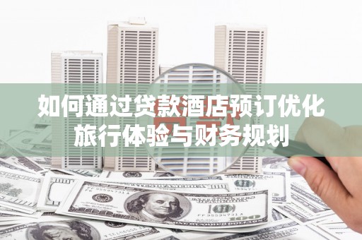 海安如何通过贷款酒店预订优化旅行体验与财务规划