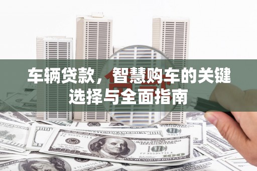 海安车辆贷款，智慧购车的关键选择与全面指南