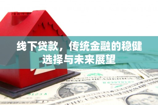 海安线下贷款，传统金融的稳健选择与未来展望