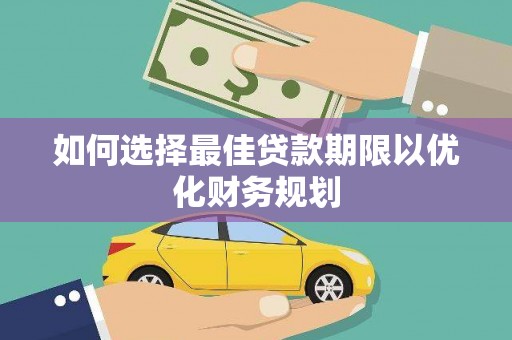 海安如何选择最佳贷款期限以优化财务规划