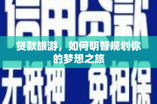 海安贷款旅游，如何明智规划你的梦想之旅