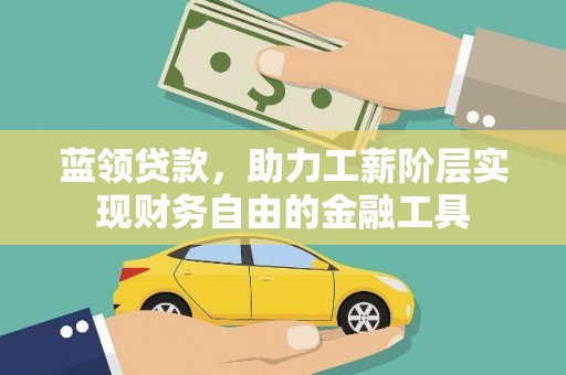 海安蓝领贷款，助力工薪阶层实现财务自由的金融工具
