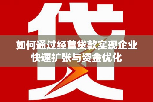 海安如何通过经营贷款实现企业快速扩张与资金优化
