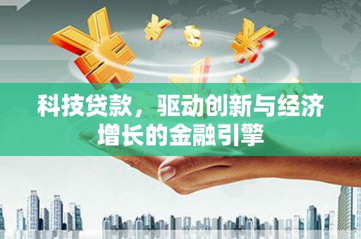 海安科技贷款，驱动创新与经济增长的金融引擎