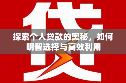 海安探索个人贷款的奥秘，如何明智选择与高效利用