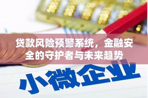 海安贷款风险预警系统，金融安全的守护者与未来趋势