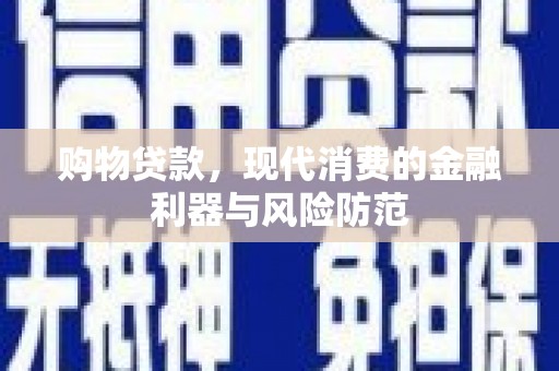 海安购物贷款，现代消费的金融利器与风险防范