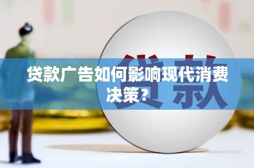 海安贷款广告如何影响现代消费决策？