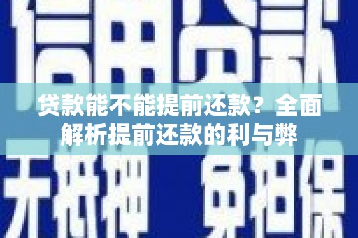 海安贷款能不能提前还款？全面解析提前还款的利与弊