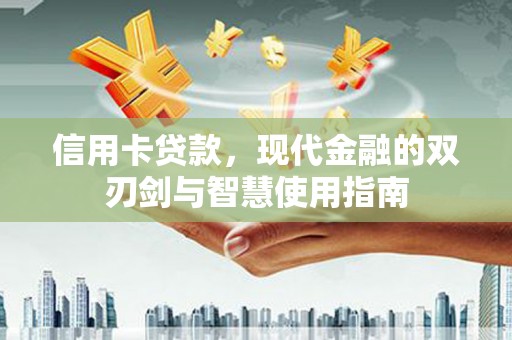 海安信用卡贷款，现代金融的双刃剑与智慧使用指南