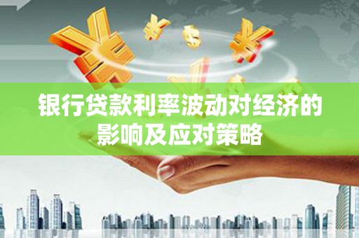 海安银行贷款利率波动对经济的影响及应对策略