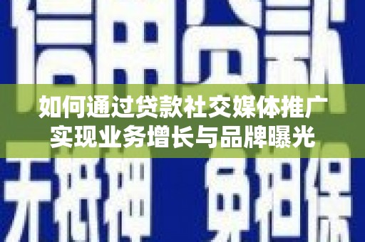 海安如何通过贷款社交媒体推广实现业务增长与品牌曝光