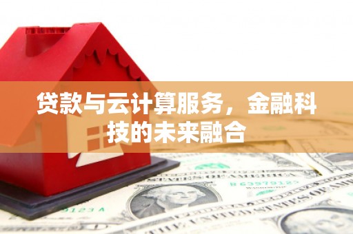 海安贷款与云计算服务，金融科技的未来融合
