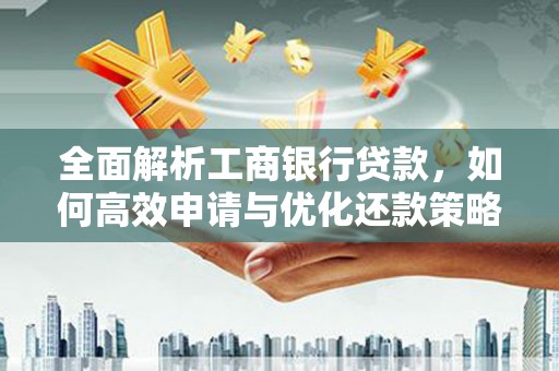 海安全面解析工商银行贷款，如何高效申请与优化还款策略