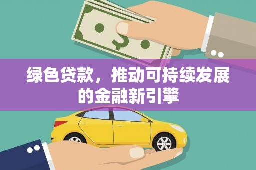 海安绿色贷款，推动可持续发展的金融新引擎