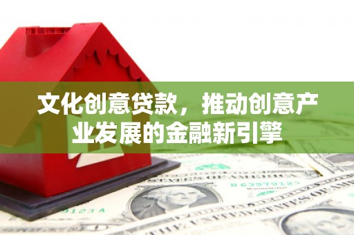 海安文化创意贷款，推动创意产业发展的金融新引擎