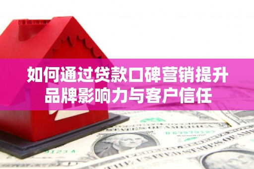 海安如何通过贷款口碑营销提升品牌影响力与客户信任