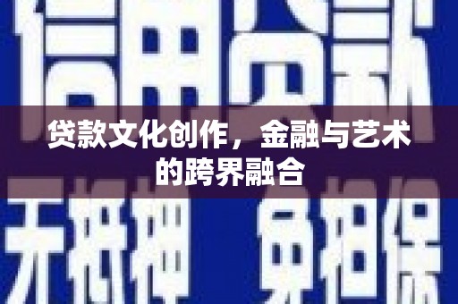海安贷款文化创作，金融与艺术的跨界融合
