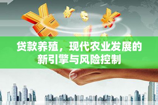 海安贷款养殖，现代农业发展的新引擎与风险控制