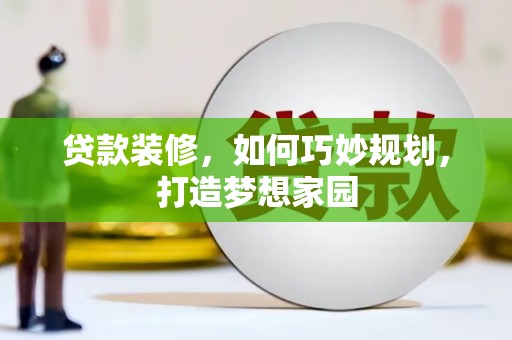 海安贷款装修，如何巧妙规划，打造梦想家园
