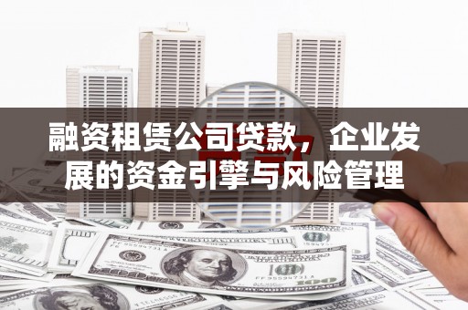 海安融资租赁公司贷款，企业发展的资金引擎与风险管理