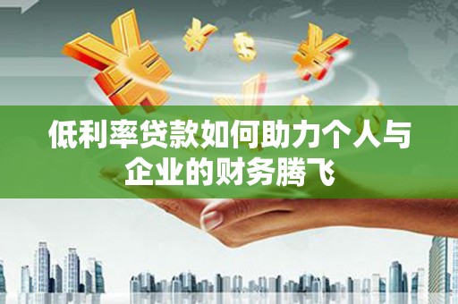 海安低利率贷款如何助力个人与企业的财务腾飞