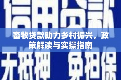 海安畜牧贷款助力乡村振兴，政策解读与实操指南