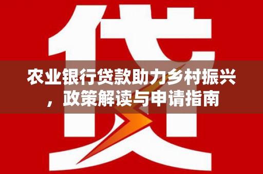 海安农业银行贷款助力乡村振兴，政策解读与申请指南