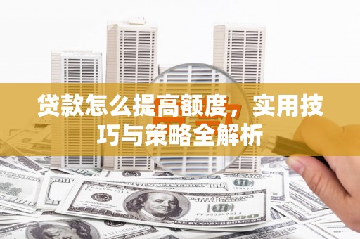 海安贷款怎么提高额度，实用技巧与策略全解析
