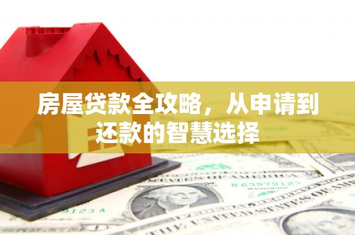 海安房屋贷款全攻略，从申请到还款的智慧选择