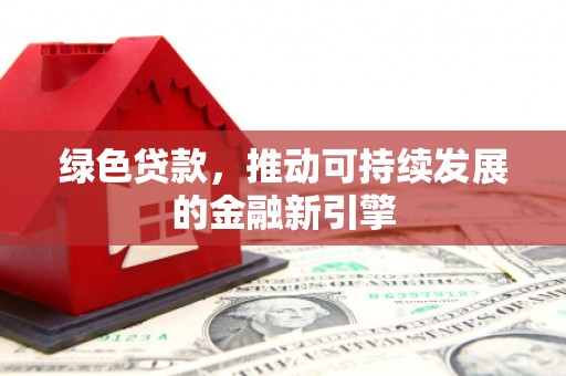 海安绿色贷款，推动可持续发展的金融新引擎