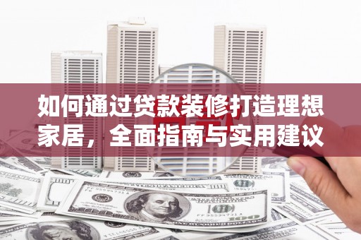 海安如何通过贷款装修打造理想家居，全面指南与实用建议