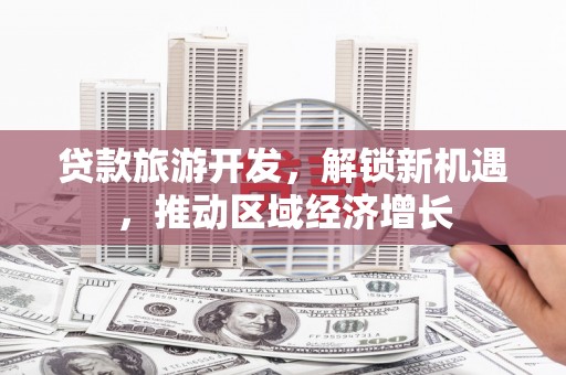 海安贷款旅游开发，解锁新机遇，推动区域经济增长