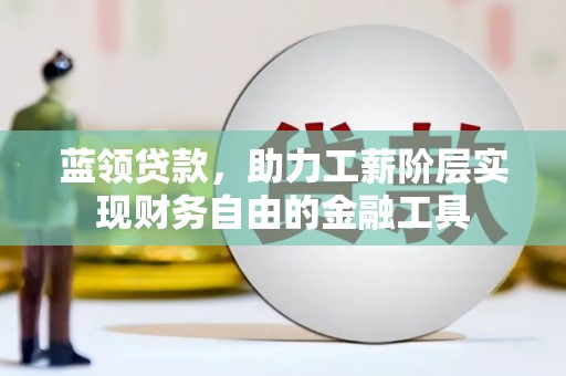 海安蓝领贷款，助力工薪阶层实现财务自由的金融工具