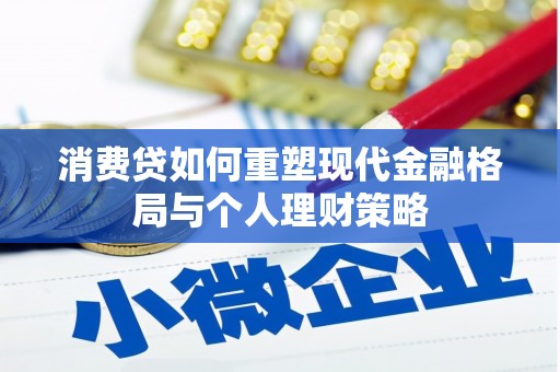 海安消费贷如何重塑现代金融格局与个人理财策略