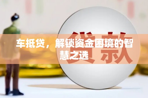 海安车抵贷，解锁资金困境的智慧之选