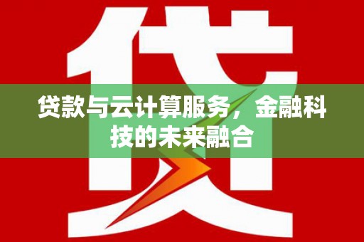 海安贷款与云计算服务，金融科技的未来融合