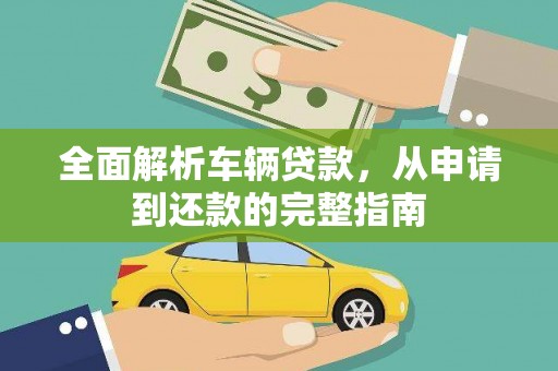 海安全面解析车辆贷款，从申请到还款的完整指南
