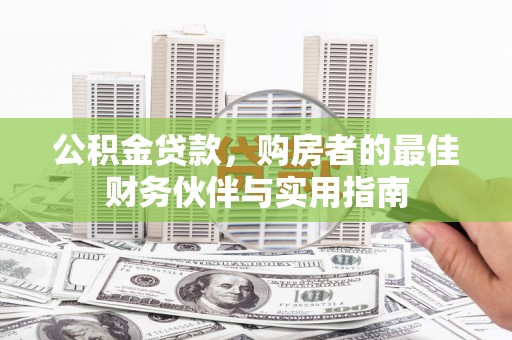 海安公积金贷款，购房者的最佳财务伙伴与实用指南