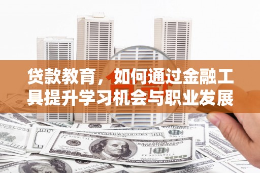 海安贷款教育，如何通过金融工具提升学习机会与职业发展