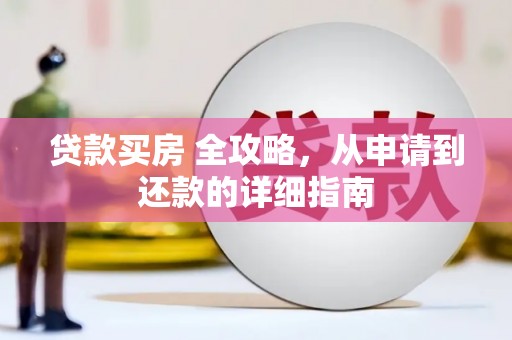 海安贷款买房 全攻略，从申请到还款的详细指南